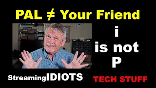 PAL is Not your Friend    ^^^^^^^    i is not P     ^^^^^^^^  But Who Cares?