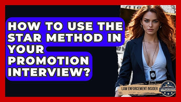 How To Use The STAR Method In Your Promotion Interview? - Law Enforcement Insider