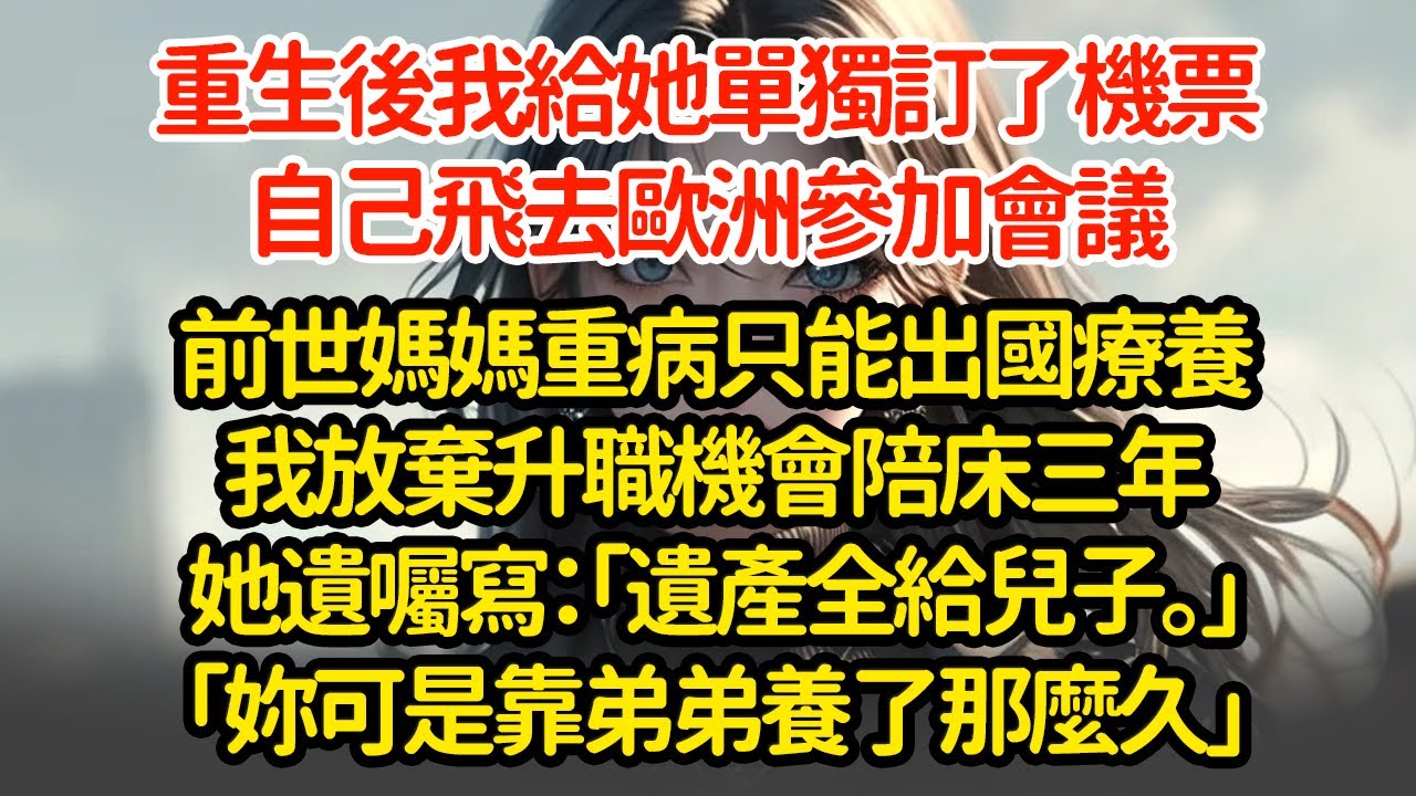 重生後我給她單獨訂了機票自己飛去歐洲參加會議前世媽媽重病只能出國療養我放棄升職機會陪床三年她遺囑寫：「遺產全給兒子。」「妳可是靠弟弟養了那麼久」