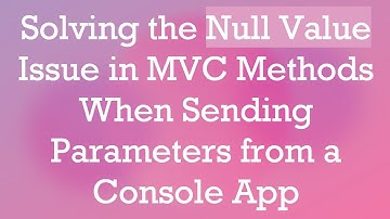 Solving the Null Value Issue in MVC Methods When Sending Parameters from a Console App