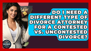 Do I Need A Different Type Of Divorce Attorney For A Contested Vs. Uncontested Divorce?