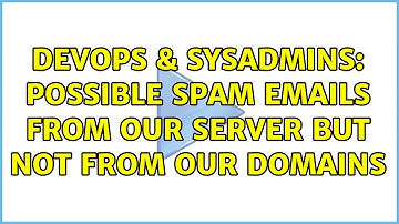 DevOps & SysAdmins: Possible spam emails from our server but not from our domains