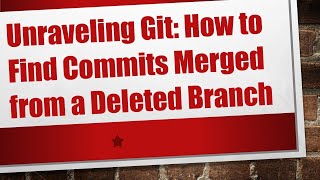 Unraveling Git: How to Find Commits Merged from a Deleted Branch