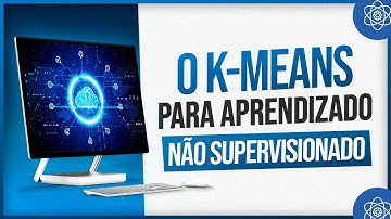 O Aprendizado Não Supervisionado e a Base Teórica do K Means
