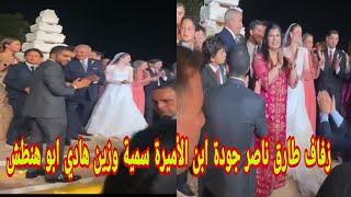 زفاف طارق ناصر جودة ابن الأميرة سمية وزين هادي ابو هنطش