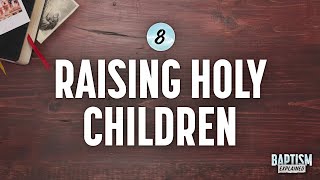 Baptism Explained, Video 8: Raising Holy Children