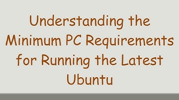Understanding the Minimum PC Requirements for Running the Latest Ubuntu