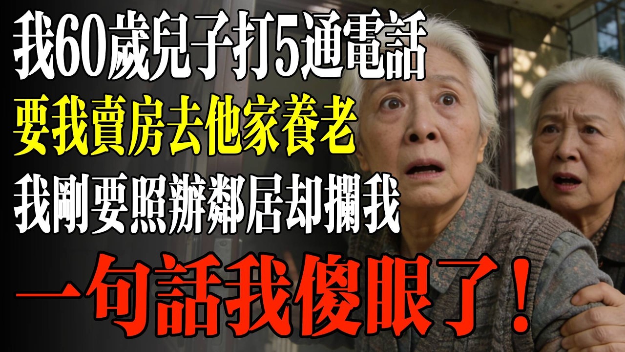 我60歲兒子打5通電話，要我賣房去他家養老，我剛要照辦鄰居卻攔我，一句話我傻眼了！#幸福 #人生 #故事 #老年 #退休後 #情感 #人生感悟 #養生 #哲理 #老年生活