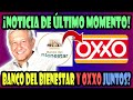 ¡ULTIMO MOMENTO! BANCO DEL BIENESTAR Y OXXO ¿JUNTOS?