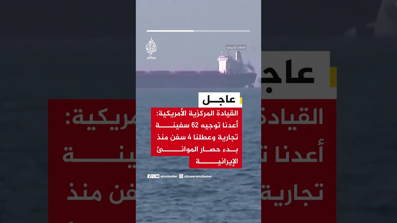 القيادة المركزية الأمريكية: أعدنا توجيه ٦٢ سفينة تجارية وعطلنا ٤ سفن منذ بدء حصار الموانئ الإيرانية