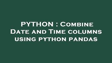 PYTHON : Combine Date and Time columns using python pandas