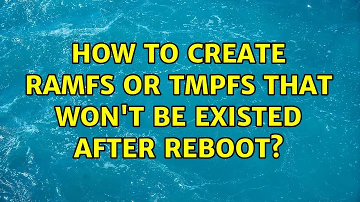 How to create ramfs or tmpfs that won't be existed after reboot?