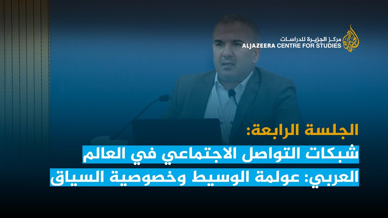 الجلسة الرابعة: شبكات التواصل الاجتماعي في العالم العربي: عولمة الوسيط وخصوصية السياق