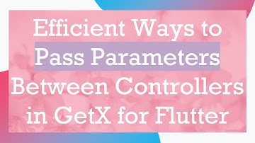 Efficient Ways to Pass Parameters Between Controllers in GetX for Flutter
