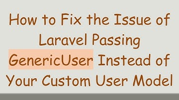 How to Fix the Issue of Laravel Passing GenericUser Instead of Your Custom User Model