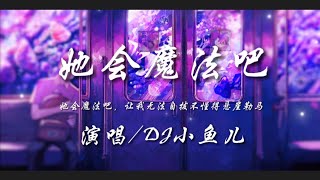 她会魔法吧-DJ小鱼儿『她会魔法吧 让我无法自拔不懂得悬崖勒马』动态歌词lyrics 高音质