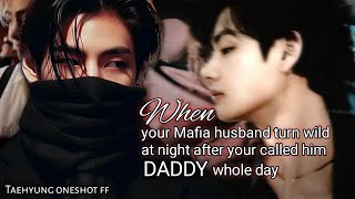 When ur Mafia husband turn wild at Night after u called him DADDY Whole day | Taehyung oneshot ff