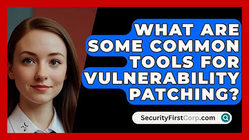 What Are Some Common Tools For Vulnerability Patching? - SecurityFirstCorp.com