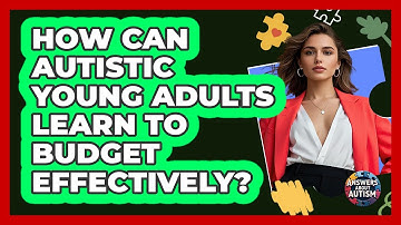 How Can Autistic Young Adults Learn To Budget Effectively? - Answers About Autism