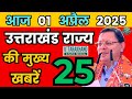 01 April 2025 UK News Uttarakhand Ki Taja Khabar Mukhya Samachar Uttarakhand samachar UK News Hindi
