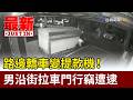 路邊轎車變提款機!男沿街拉車門行竊遭逮【最新快訊】