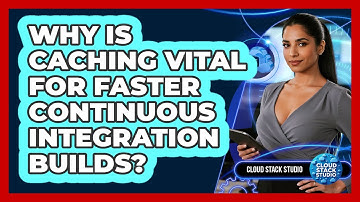 Why Is Caching Vital For Faster Continuous Integration Builds? - Cloud Stack Studio
