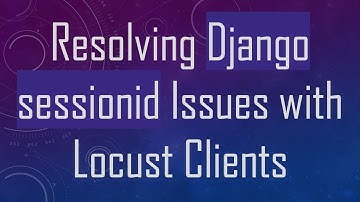Resolving Django sessionid Issues with Locust Clients