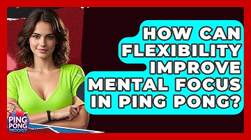 How Can Flexibility Improve Mental Focus In Ping Pong? - Ping Pong Prodigy