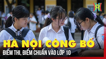 Hà Nội công bố điểm thi, điểm chuẩn vào lớp 10 | Tin tức