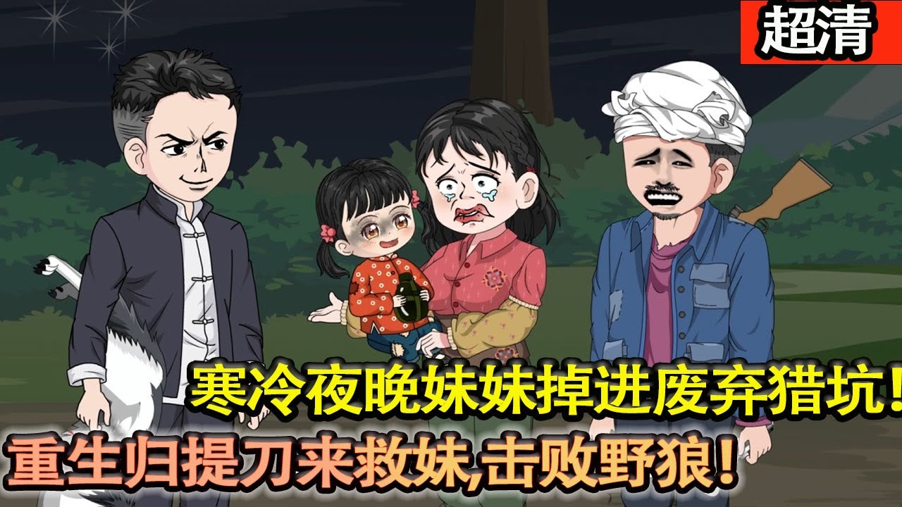 沙雕動畫【寒冷夜晚妹妹掉進廢棄獵坑，重生歸提刀來救妹，擊敗野狼，保護妹妹!上輩子犯的錯這輩子狠狠彌補，讓家人頓頓吃肉！誰敢欺負他們先過我這關！】#乖仔动画