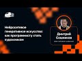 Дмитрий Сошников — Нейросетевое генеративное искусство: как программисту стать художником