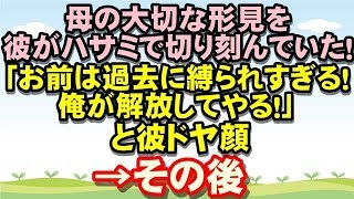 【修羅場】母の大切な形見を彼がハサミで切り刻んでいた!彼「お前は過去に縛られすぎる!俺が解放してやる!」→彼のドヤ顔を見て頭が真っ白になった私は…るんるん広場