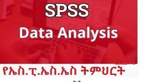 SPSS Tutorial in Amharic part One | የኤስ ፒ ኤስ ኤስ ትምህርት በአማርኛ | በግልጽ አቀራረብ