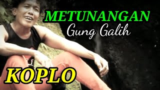 METUNANGAN,GUNG GALIH, KOPLO