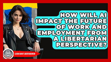 How Will AI Impact The Future Of Work And Employment From A Libertarian Perspective?