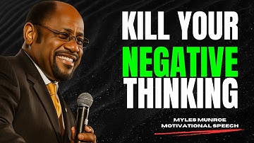 KILL YOUR NEGATIVE THINKING | MOTIVATIONAL SPEECH TO TRANSFORM YOUR LIFE - Myles Munroe