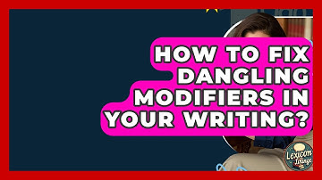 How To Fix Dangling Modifiers In Your Writing? - Lexicon Lounge