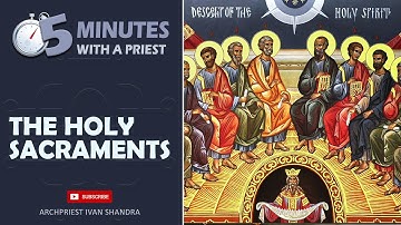 About the Holy Sacraments in 5 Minutes with a Priest