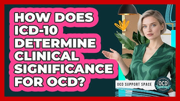 How Does ICD-10 Determine Clinical Significance For OCD? - OCD Support Space