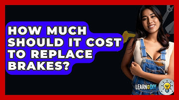 How Much Should It Cost To Replace Brakes? - LearnToDIY360.com