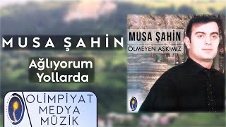 Musa Şahin - Ağlıyorum Yollarda