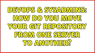 DevOps & SysAdmins: How do you move your Git repository from one server to another? (4 Solutions!!)