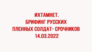 Брифинг русских пленных солдат  срочников 14 03 2022