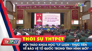 Hội thảo khoa học "lý luận - thực tiễn về bảo vệ tổ quốc trong tình hình mới"| Cần Thơ TV