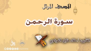 المصحف المرتل _ سورة الرحمن / القارىء علاء الغرباوي