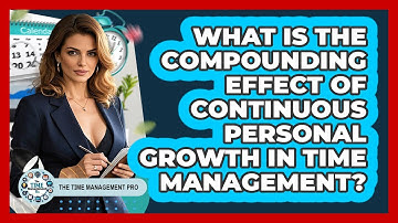 What Is The Compounding Effect Of Continuous Personal Growth In Time Management?