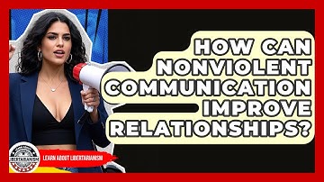 How Can Nonviolent Communication Improve Relationships? - Learn About Libertarianism