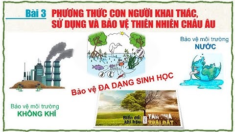 BÀI 3 -  PHƯƠNG THỨC CON NGƯỜI KHAI THÁC - SỬ DỤNG   BẢO VỆ THIÊN NHIÊN CHÂU