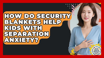 How Do Security Blankets Help Kids With Separation Anxiety? - Kids Mental Wellness Guru