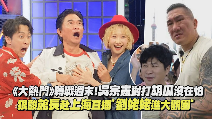 【綜藝大熱門】將進軍週末時段!吳宗憲對打胡瓜沒在怕 狠酸館長赴上海直播"劉姥姥進大觀園"│完全娛樂